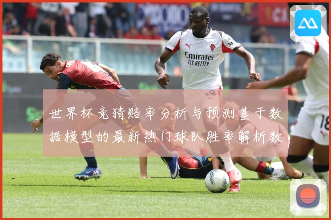 世界杯竞猜赔率分析与预测基于数据模型的最新热门球队胜率解析数据研判：最新赛事动态与深度分析