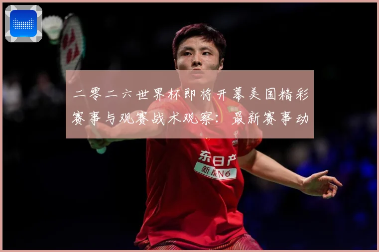 二零二六世界杯即将开幕美国精彩赛事与观赛战术观察：最新赛事动态与深度分析