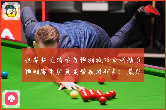 世界杯竞猜参与预测技巧分析精准预测赛事胜负走势数据研判：最新赛事动态与深度分析