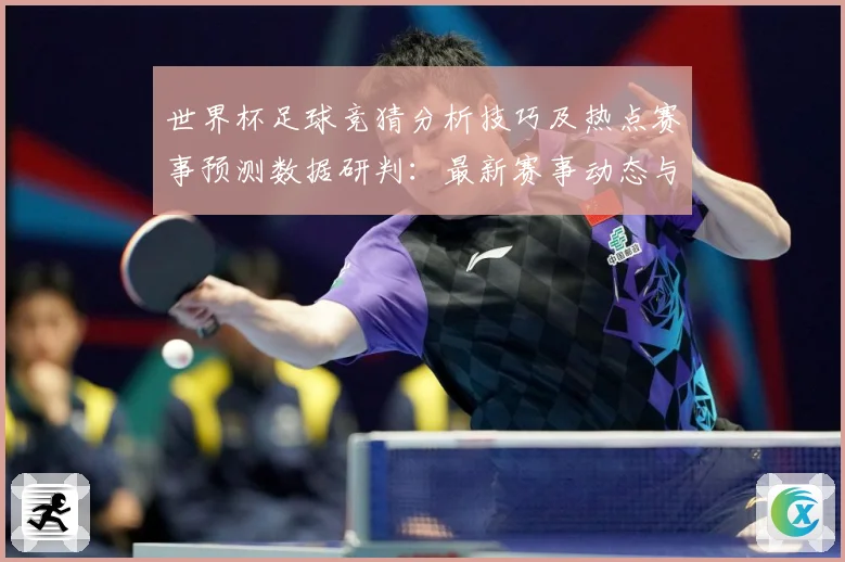 世界杯足球竞猜分析技巧及热点赛事预测数据研判：最新赛事动态与深度分析