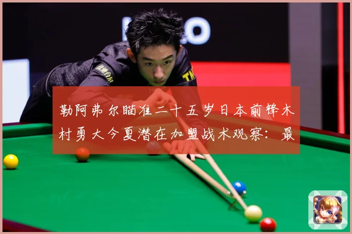 勒阿弗尔瞄准二十五岁日本前锋木村勇大今夏潜在加盟战术观察：最新赛事动态与深度分析