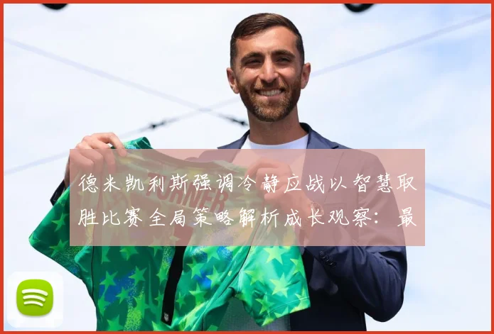 德米凯利斯强调冷静应战以智慧取胜比赛全局策略解析成长观察：最新赛事动态与深度分析
