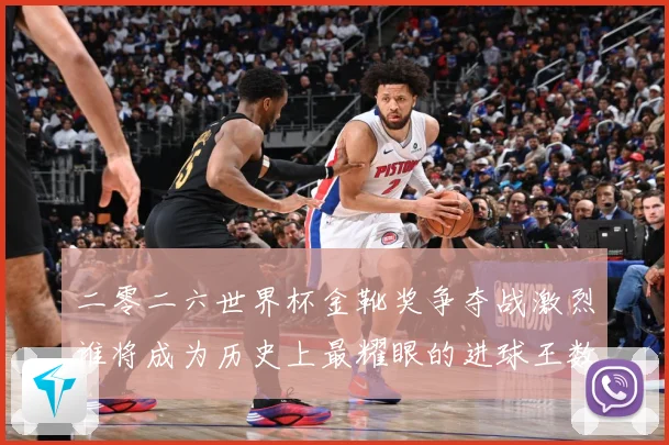 二零二六世界杯金靴奖争夺战激烈谁将成为历史上最耀眼的进球王数据研判：最新赛事动态与深度分析