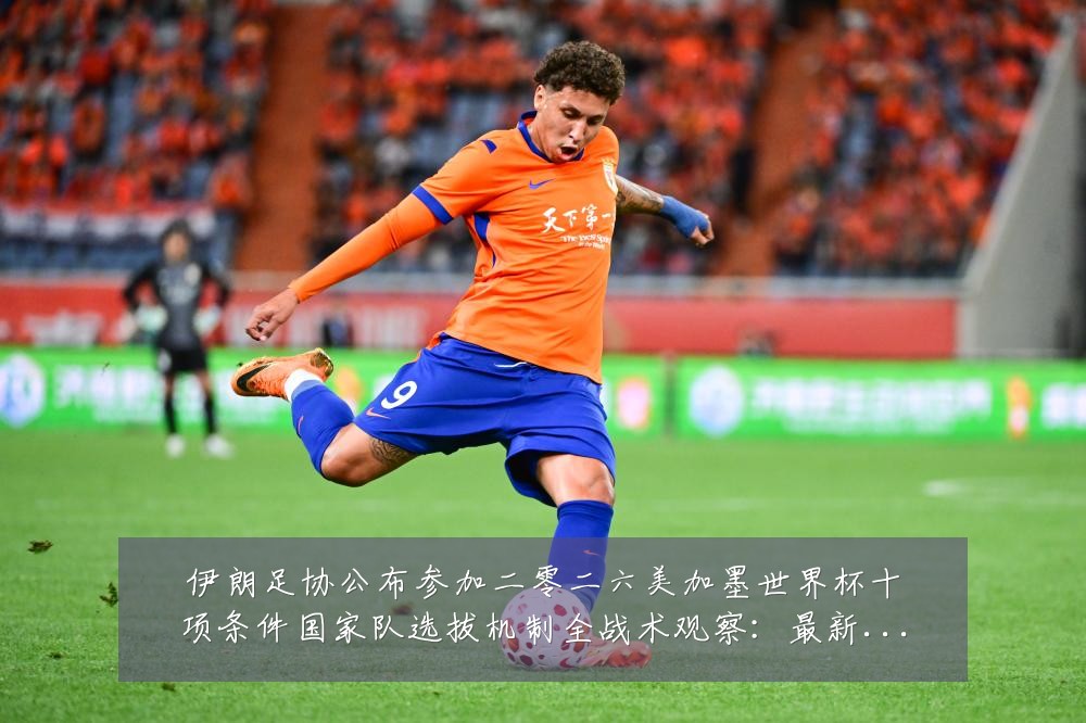 伊朗足协公布参加二零二六美加墨世界杯十项条件国家队选拔机制全战术观察:最新赛事动态与深度分析