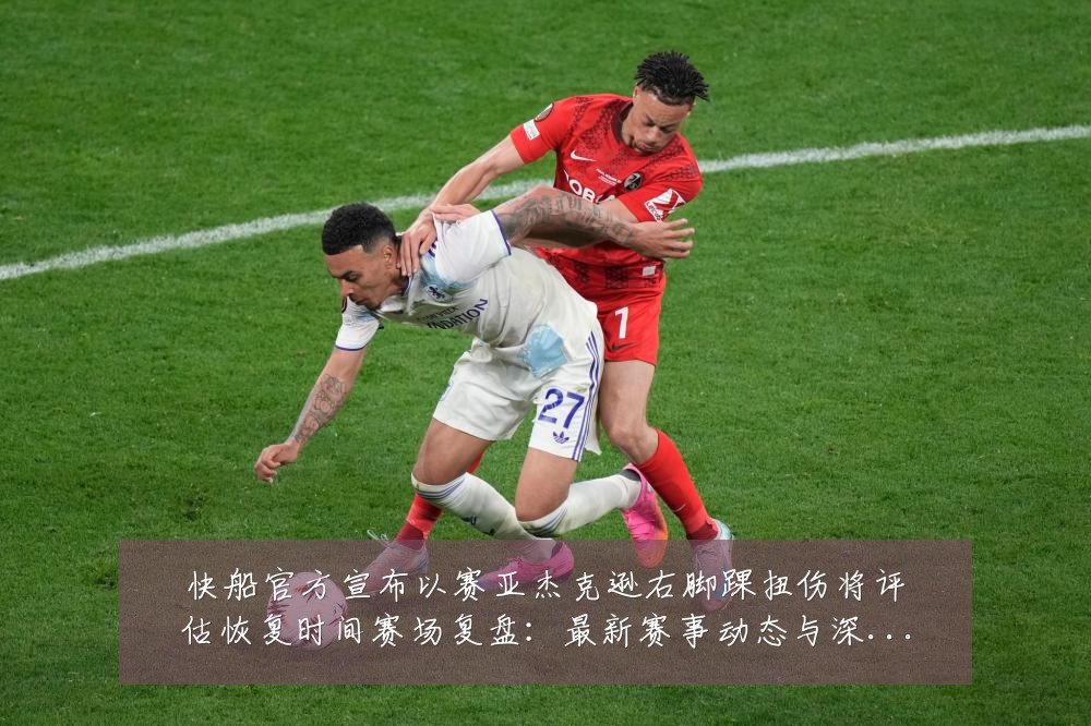 快船官方宣布以赛亚杰克逊右脚踝扭伤将评估恢复时间赛场复盘：最新赛事动态与深度分析
