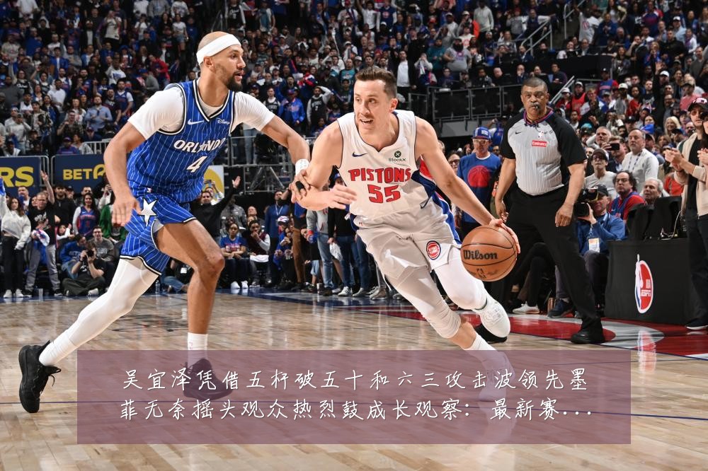 吴宜泽凭借五杆破五十和六三攻击波领先墨菲无奈摇头观众热烈鼓成长观察:最新赛事动态与深度分析