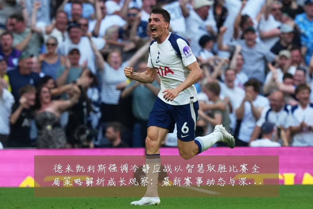 德米凯利斯强调冷静应战以智慧取胜比赛全局策略解析成长观察:最新赛事动态与深度分析