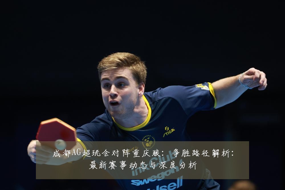 成都AG超玩会对阵重庆狼:争胜路径解析:最新赛事动态与深度分析